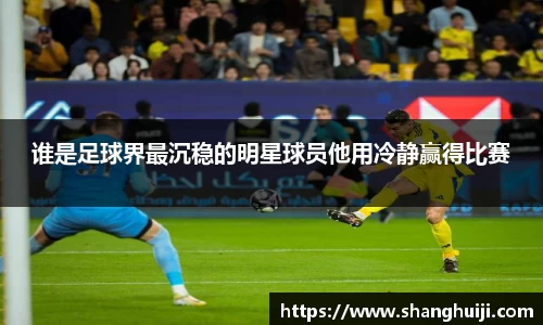 谁是足球界最沉稳的明星球员他用冷静赢得比赛