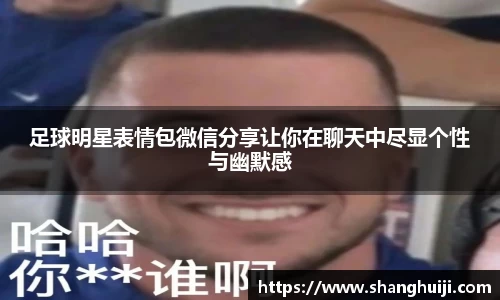 足球明星表情包微信分享让你在聊天中尽显个性与幽默感