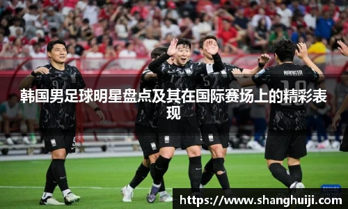 韩国男足球明星盘点及其在国际赛场上的精彩表现