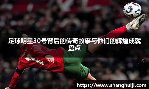 足球明星30号背后的传奇故事与他们的辉煌成就盘点